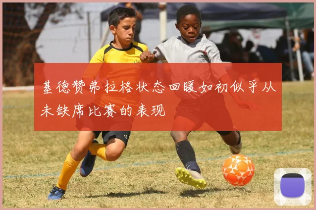 基德赞弗拉格状态回暖如初似乎从未缺席比赛的表现