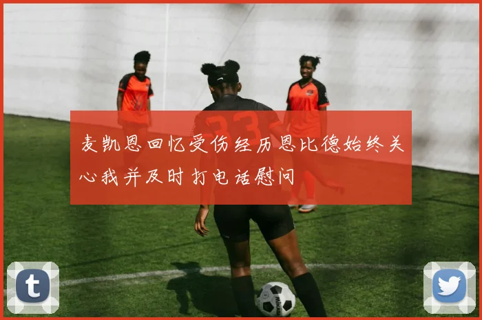 麦凯恩回忆受伤经历恩比德始终关心我并及时打电话慰问