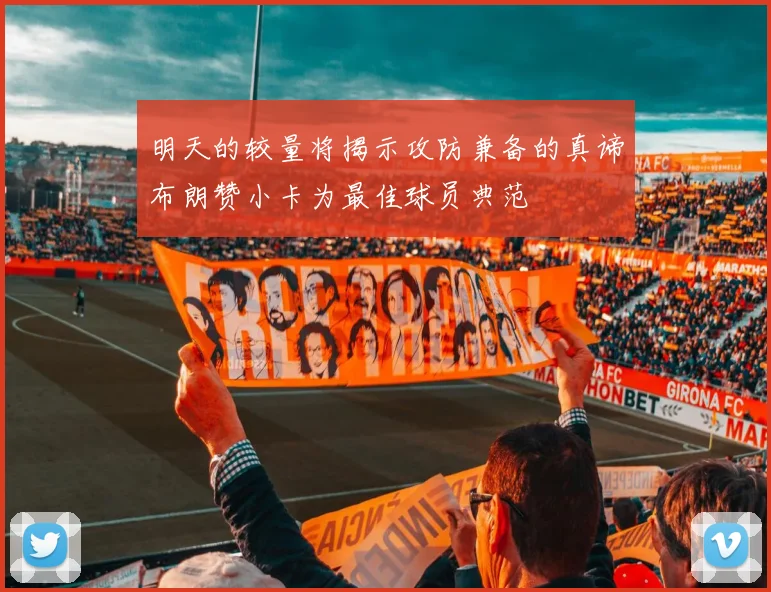 明天的较量将揭示攻防兼备的真谛布朗赞小卡为最佳球员典范