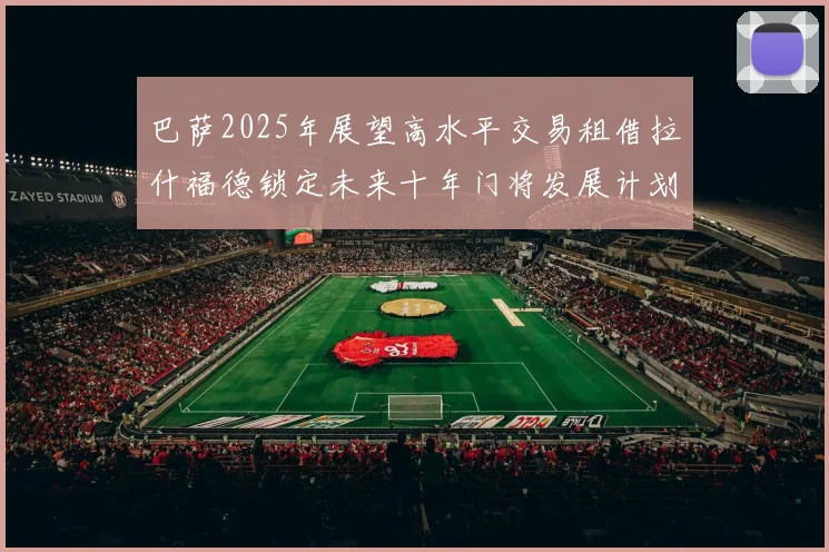 巴萨2025年展望高水平交易租借拉什福德锁定未来十年门将发展计划