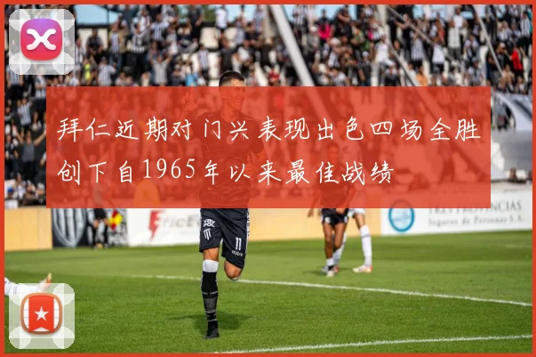拜仁近期对门兴表现出色四场全胜创下自1965年以来最佳战绩