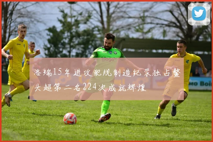 洛瑞15年进攻犯规制造纪录独占鳌头超第二名224次成就辉煌