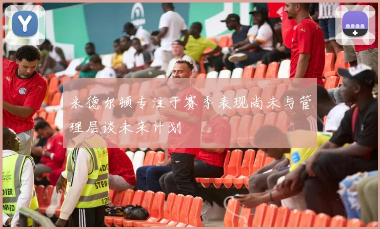 米德尔顿专注于赛季表现尚未与管理层谈未来计划