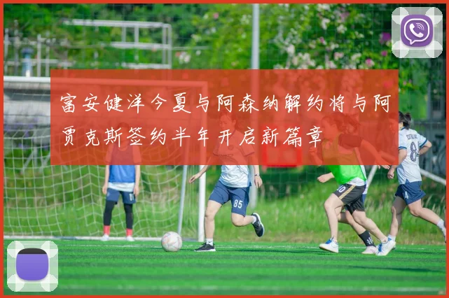 富安健洋今夏与阿森纳解约将与阿贾克斯签约半年开启新篇章