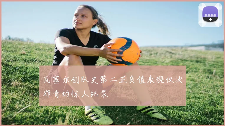 瓦塞尔创队史第二正负值表现仅次邓肯的惊人纪录