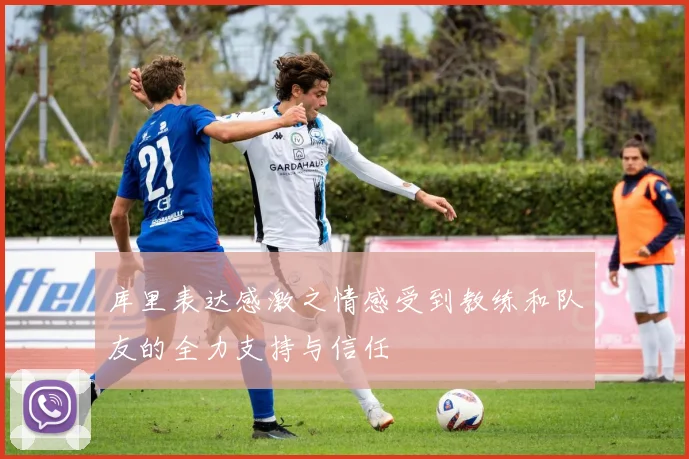 库里表达感激之情感受到教练和队友的全力支持与信任