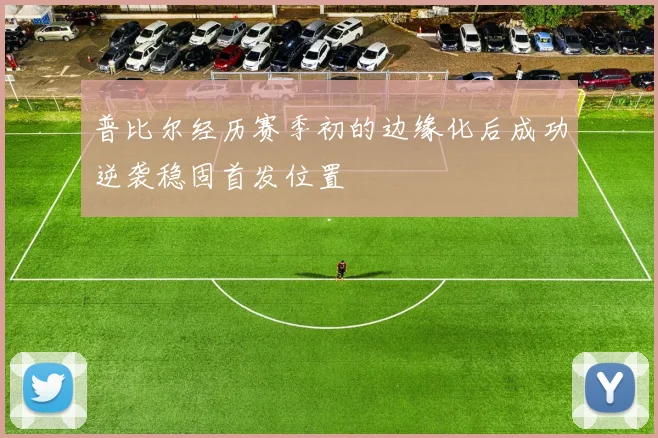 普比尔经历赛季初的边缘化后成功逆袭稳固首发位置