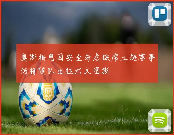 奥斯梅恩因安全考虑缺席土超赛事仍将随队出征尤文图斯