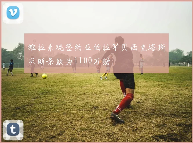 维拉乐观签约亚伯拉罕贝西克塔斯买断条款为1100万镑