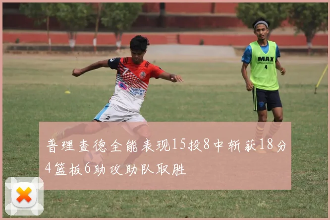 普理查德全能表现15投8中斩获18分4篮板6助攻助队取胜
