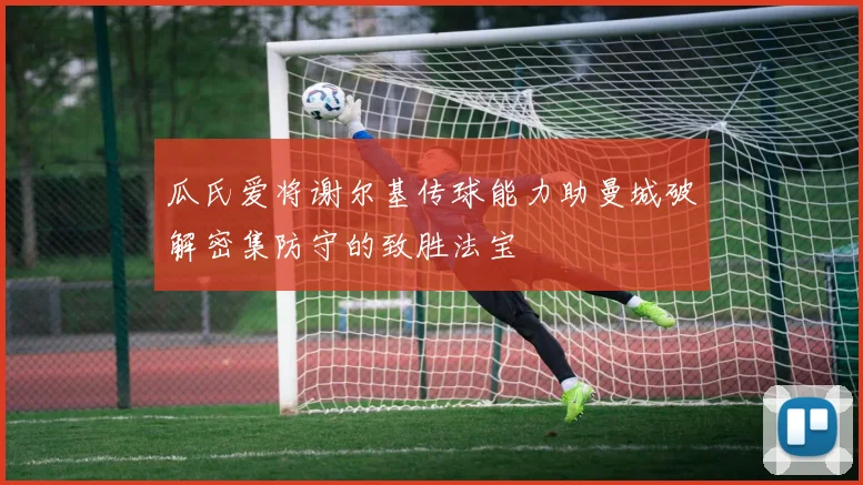 瓜氏爱将谢尔基传球能力助曼城破解密集防守的致胜法宝