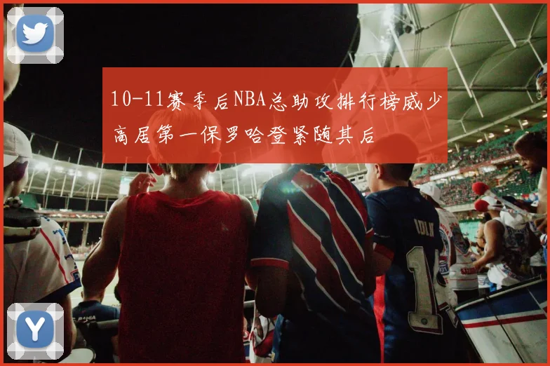 10-11赛季后NBA总助攻排行榜威少高居第一保罗哈登紧随其后
