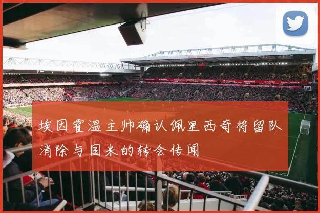 埃因霍温主帅确认佩里西奇将留队消除与国米的转会传闻