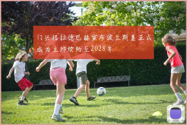 门兴格拉德巴赫宣布波兰斯基正式成为主帅续约至2028年